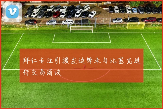 拜仁专注引援左边锋未与比塞克进行交易商谈