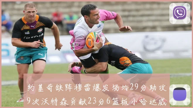 约基奇缺阵穆雷爆发场均29分助攻9次沃特森贡献23分6篮板小哈达威也有17分表现出色
