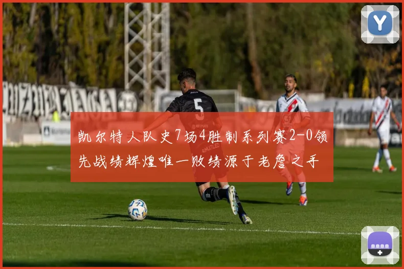 凯尔特人队史7场4胜制系列赛2-0领先战绩辉煌唯一败绩源于老詹之手
