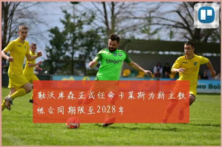 勒沃库森正式任命卡莱斯为新主教练合同期限至2028年