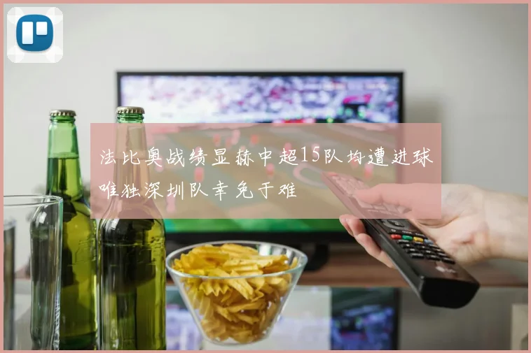 法比奥战绩显赫中超15队均遭进球唯独深圳队幸免于难