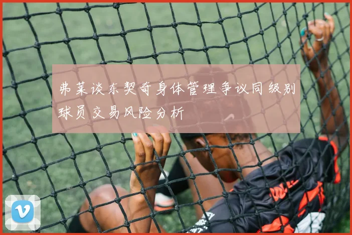 弗莱谈东契奇身体管理争议同级别球员交易风险分析