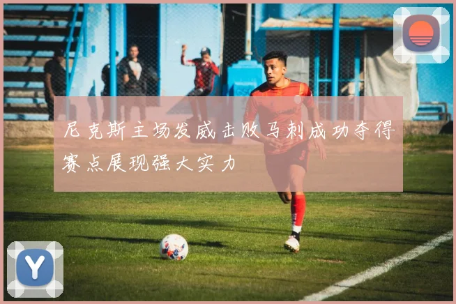 尼克斯主场发威击败马刺成功夺得赛点展现强大实力