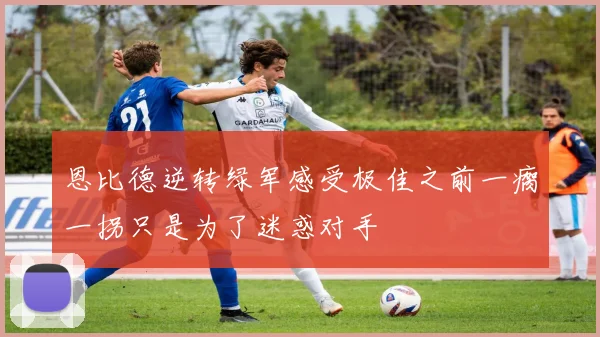 恩比德逆转绿军感受极佳之前一瘸一拐只是为了迷惑对手