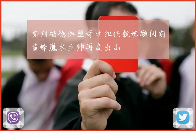 克利福德加盟奇才担任教练顾问前黄蜂魔术主帅再度出山