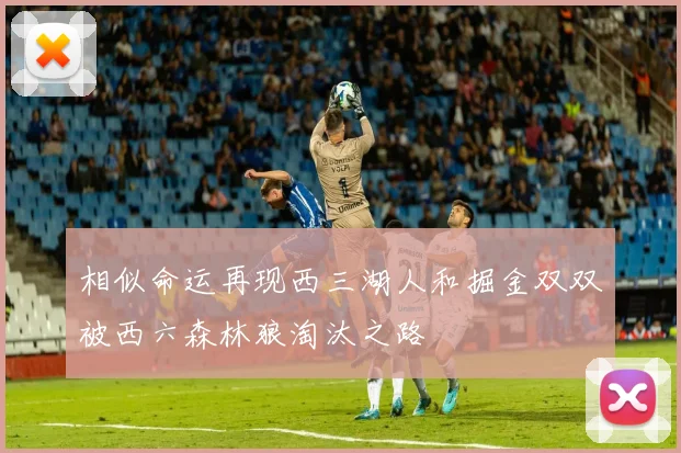 相似命运再现西三湖人和掘金双双被西六森林狼淘汰之路