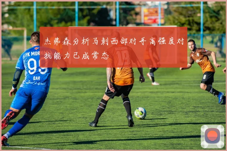 杰弗森分析马刺西部对手高强度对抗能力已成常态