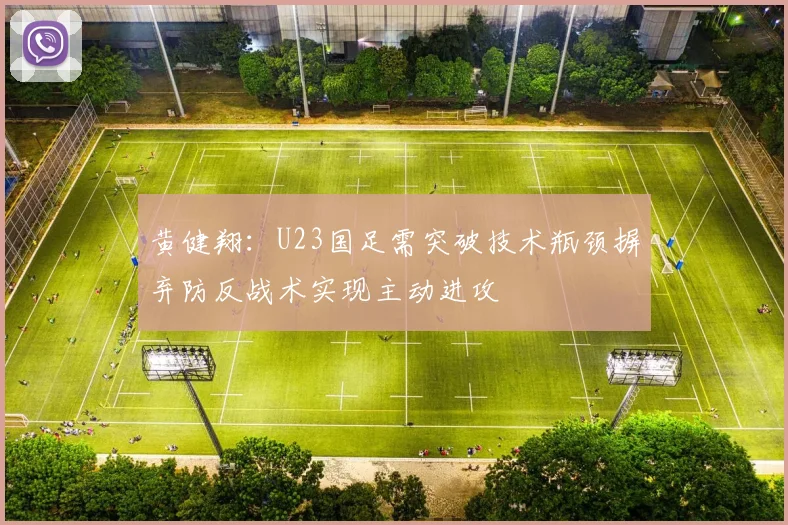 黄健翔：U23国足需突破技术瓶颈摒弃防反战术实现主动进攻