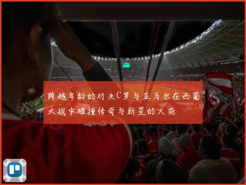 跨越年龄的对决C罗与亚马尔在西葡大战中碰撞传奇与新星的火花