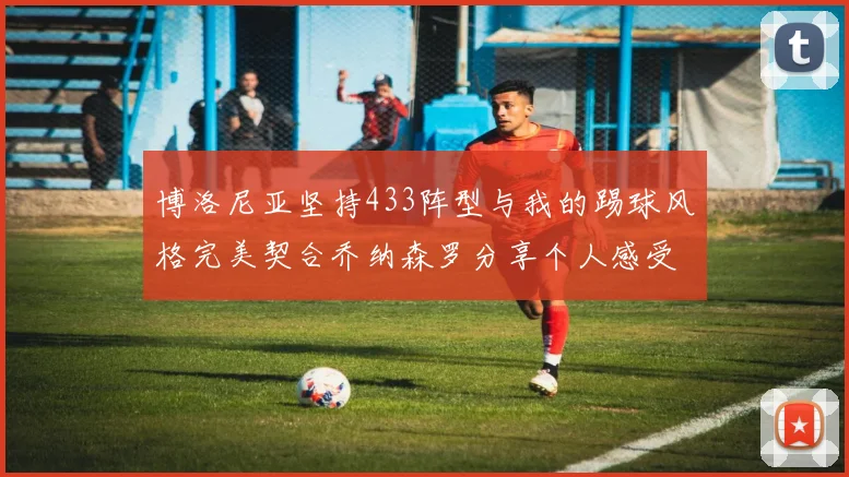 博洛尼亚坚持433阵型与我的踢球风格完美契合乔纳森罗分享个人感受